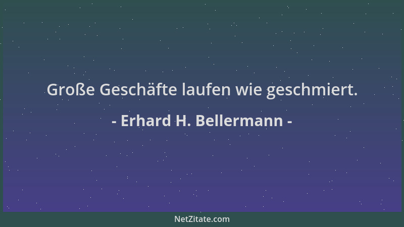Erhard H. Bellermann - Große Geschäfte laufen wie geschmiert....