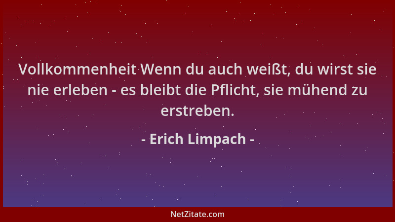 Erich Limpach - Vollkommenheit Wenn du auch weißt, du wirst sie nie erleben - es bleibt die Pflicht, sie mühend zu erstrebe...