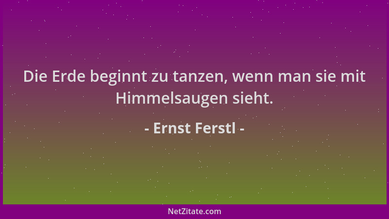 Ernst Ferstl - Die Erde beginnt zu tanzen, wenn man sie mit Himmelsaugen sieht....