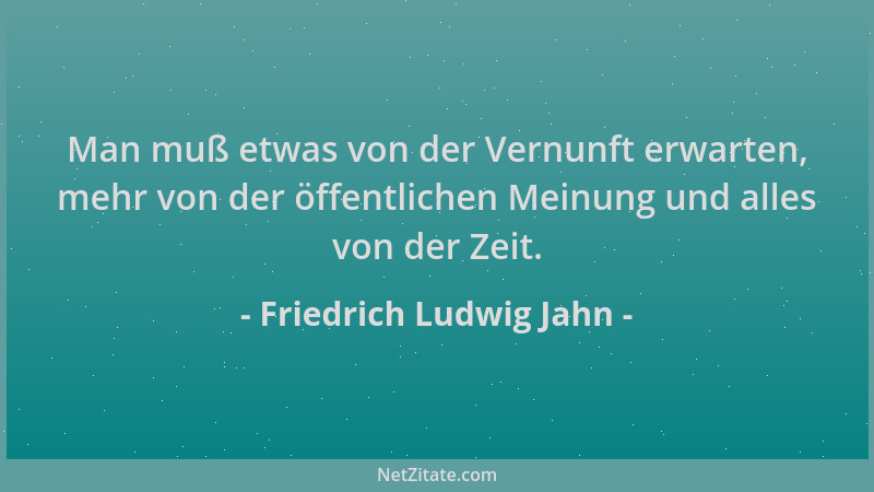 Friedrich Ludwig Jahn - Man muß etwas von der Vernunft erwarten, mehr von der öffentlichen Meinung und alles von der Zeit....
