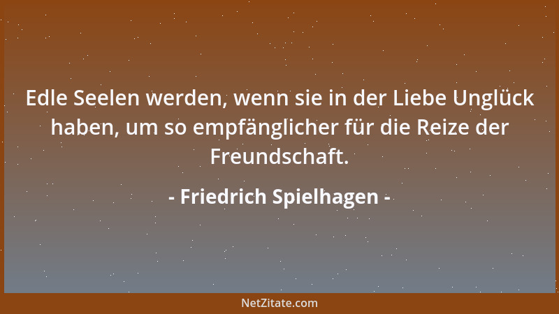 Friedrich Spielhagen - Edle Seelen werden, wenn sie in der Liebe Unglück haben, um so empfänglicher für die Reize der Freun...