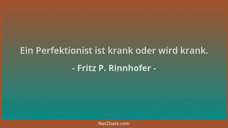 Fritz P. Rinnhofer - Ein Perfektionist ist krank oder wird krank....
