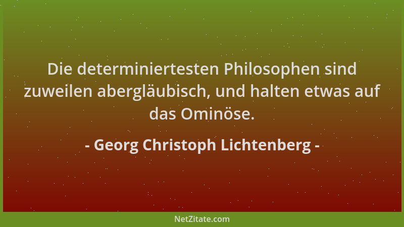 Georg Christoph Lichtenberg - Die determiniertesten Philosophen sind zuweilen abergläubisch, und halten etwas auf das Ominö...