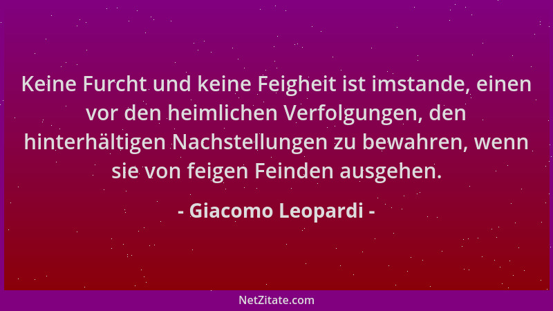 Giacomo Leopardi - Keine Furcht und keine Feigheit ist imstande, einen vor den heimlichen Verfolgungen, den hinterhältigen...
