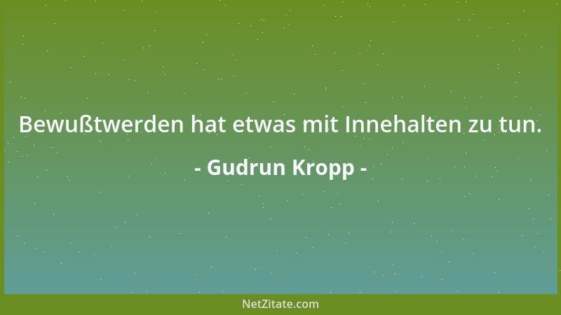 Gudrun Kropp - Bewußtwerden hat etwas mit Innehalten zu tun....