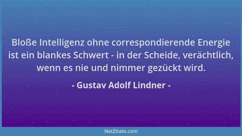 Gustav Adolf Lindner - Bloße Intelligenz ohne correspondierende Energie ist ein blankes Schwert - in der Scheide, verächtli...