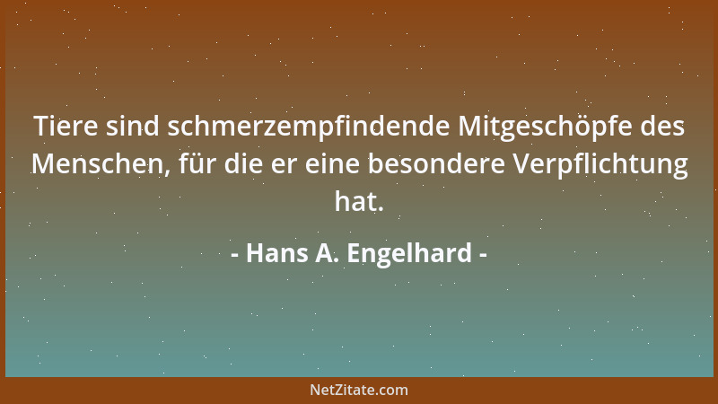 Hans A. Engelhard - Tiere sind schmerzempfindende Mitgeschöpfe des Menschen, für die er eine besondere Verpflichtung hat....