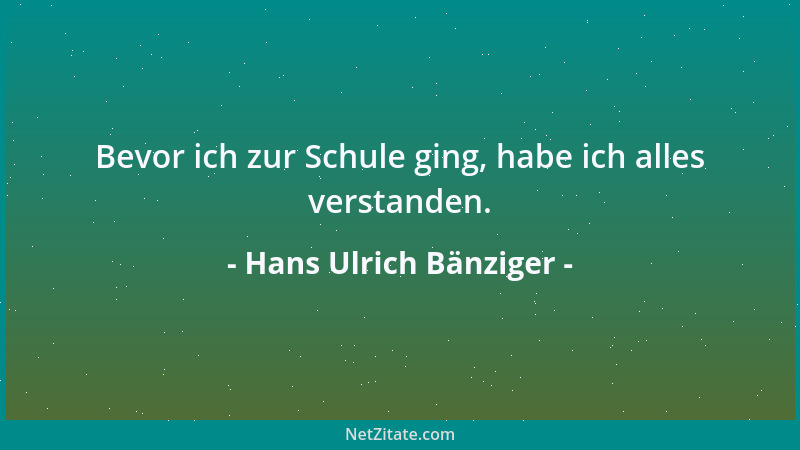 Hans Ulrich Bänziger - Bevor ich zur Schule ging, habe ich alles verstanden....