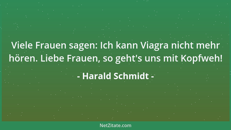 Harald Schmidt - Viele Frauen sagen: Ich kann Viagra nicht mehr hören. Liebe Frauen, so geht 's uns mit Kopfweh!...