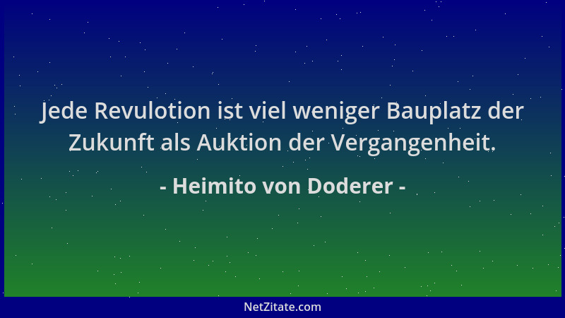 Heimito von Doderer - Jede Revulotion ist viel weniger Bauplatz der Zukunft als Auktion der Vergangenheit....