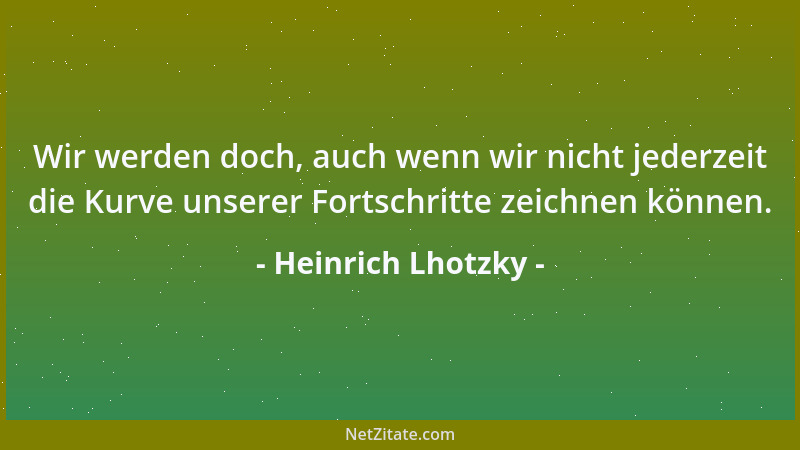 Heinrich Lhotzky - Wir werden doch, auch wenn wir nicht jederzeit die Kurve unserer Fortschritte zeichnen können....