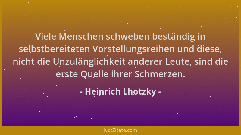 Heinrich Lhotzky - Viele Menschen schweben beständig in selbstbereiteten Vorstellungsreihen und diese, nicht die Unzulängli...