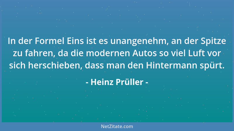 Heinz Prüller - In der Formel Eins ist es unangenehm, an der Spitze zu fahren, da die modernen Autos so viel Luft vor sich...