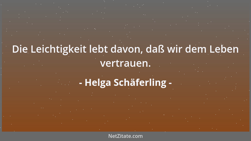 Helga Schäferling - Die Leichtigkeit lebt davon, daß wir dem Leben vertrauen....