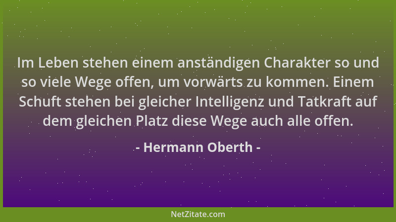 Hermann Oberth - Im Leben stehen einem anständigen Charakter so und so viele Wege offen, um vorwärts zu kommen. Einem Schuf...