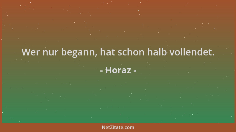 Horaz - Wer nur begann, hat schon halb vollendet....