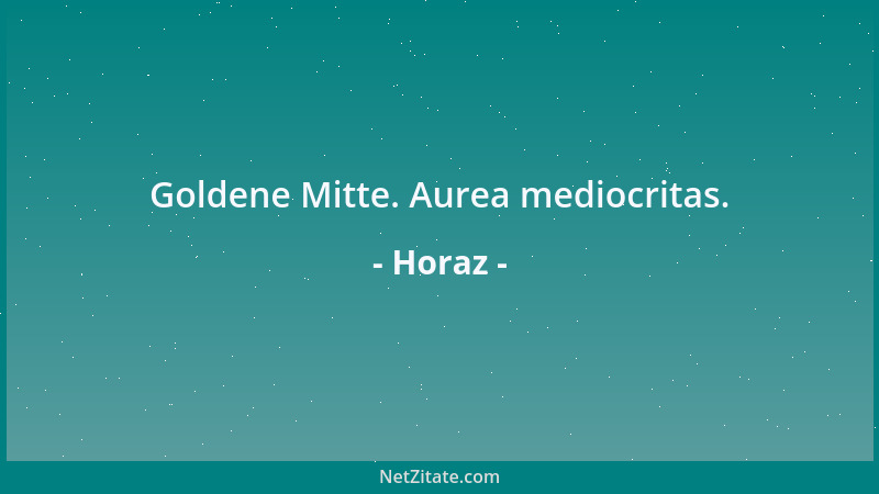 Horaz - Goldene Mitte. Aurea mediocritas....