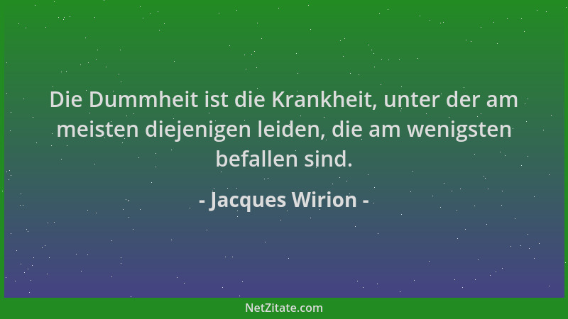 Jacques Wirion - Die Dummheit ist die Krankheit, unter der am meisten diejenigen leiden, die am wenigsten befallen sind....
