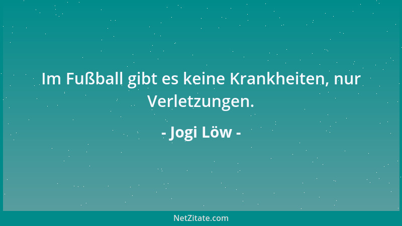 Jogi Löw - Im Fußball gibt es keine Krankheiten, nur Verletzungen....