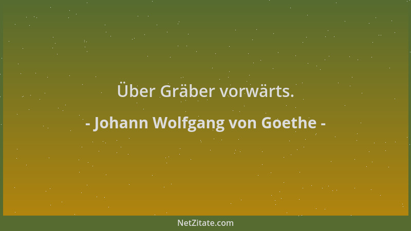 Johann Wolfgang von Goethe - Über Gräber vorwärts....