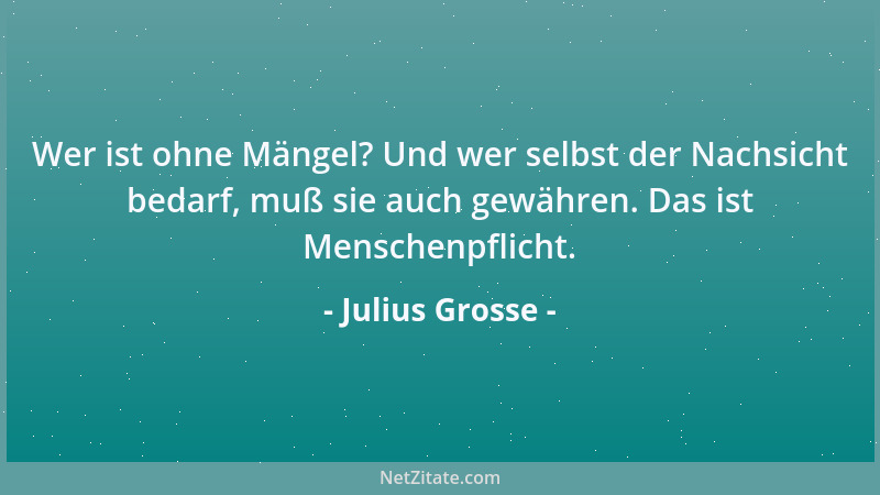 Julius Grosse - Wer ist ohne Mängel? Und wer selbst der Nachsicht bedarf, muß sie auch gewähren. Das ist Menschenpflicht....