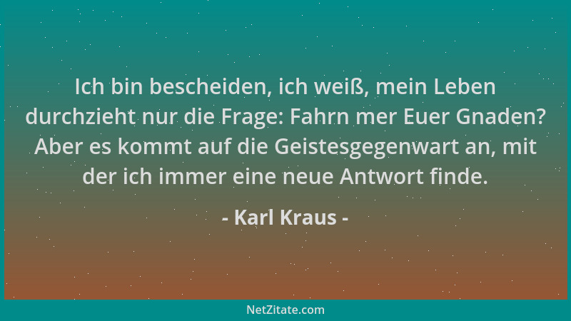Karl Kraus - Ich bin bescheiden, ich weiß, mein Leben durchzieht nur die Frage: Fahrn mer Euer Gnaden? Aber es kommt auf di...