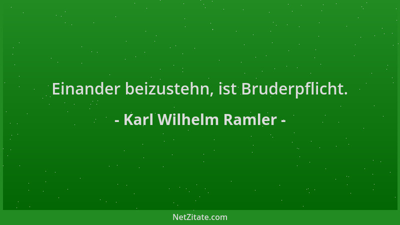 Karl Wilhelm Ramler - Einander beizustehn, ist Bruderpflicht....