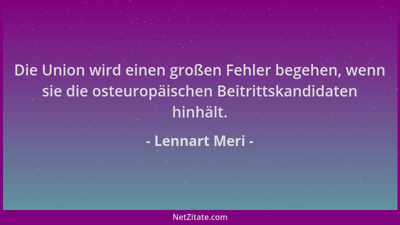 Lennart Meri - Die Union wird einen großen Fehler begehen, wenn sie die osteuropäischen Beitrittskandidaten hinhält....