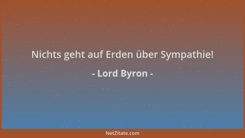 Lord Byron - Nichts geht auf Erden über Sympathie!...
