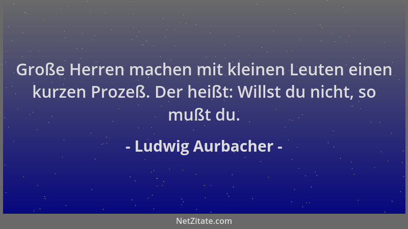 Ludwig Aurbacher - Große Herren machen mit kleinen Leuten einen kurzen Prozeß. Der heißt: Willst du nicht, so mußt du....