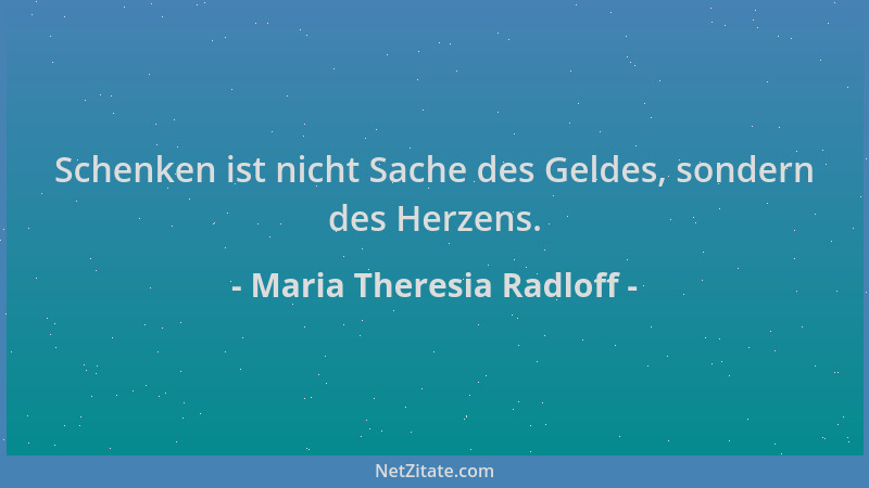Maria Theresia Radloff - Schenken ist nicht Sache des Geldes, sondern des Herzens....