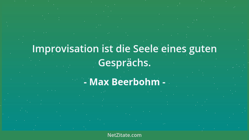 Max Beerbohm - Improvisation ist die Seele eines guten Gesprächs....