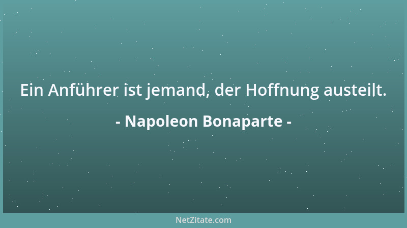 Napoleon Bonaparte - Ein Anführer ist jemand, der Hoffnung austeilt....