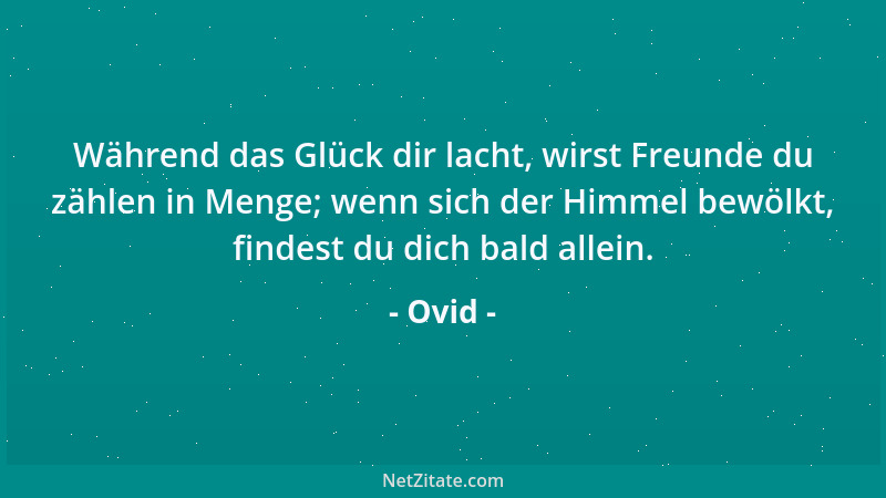 Ovid - Während das Glück dir lacht, wirst Freunde du zählen in Menge; wenn sich der Himmel bewölkt, findest du dich bald al...