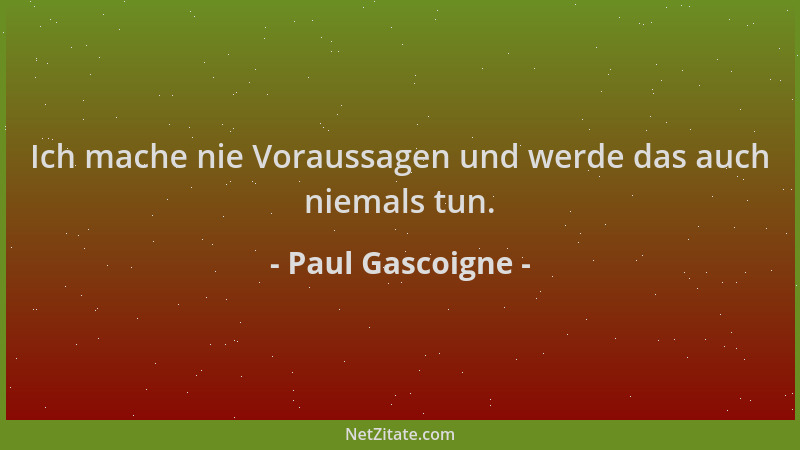 Paul Gascoigne - Ich mache nie Voraussagen und werde das auch niemals tun....
