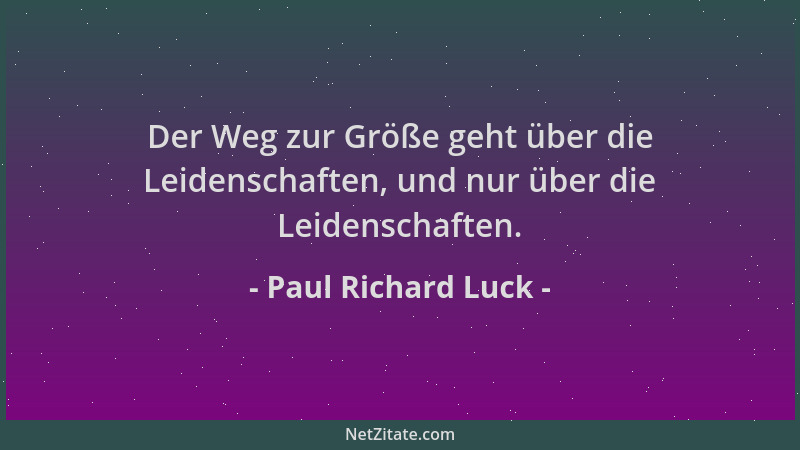 Paul Richard Luck - Der Weg zur Größe geht über die Leidenschaften, und nur über die Leidenschaften....