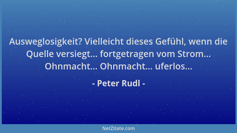 Peter Rudl - Ausweglosigkeit? Vielleicht dieses Gefühl, wenn die Quelle versiegt... fortgetragen vom Strom... Ohnmacht... O...
