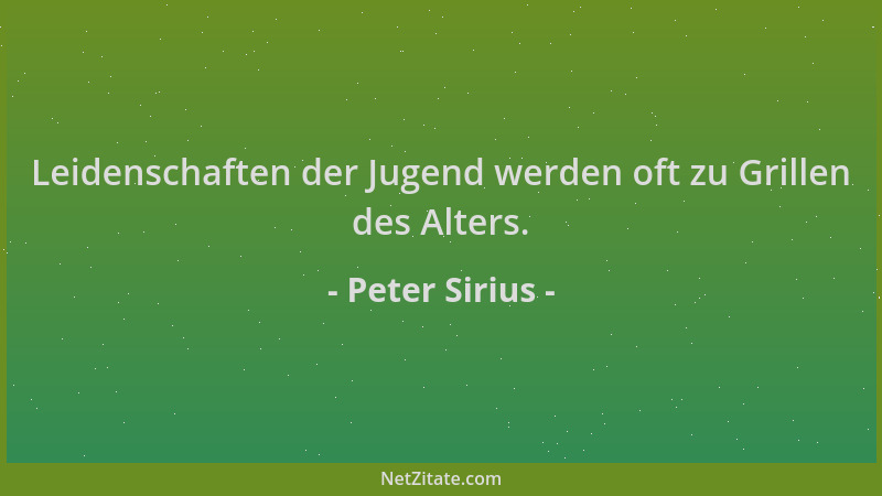 Peter Sirius - Leidenschaften der Jugend werden oft zu Grillen des Alters....