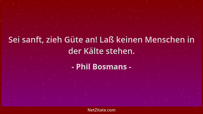 Phil Bosmans - Sei sanft, zieh Güte an! Laß keinen Menschen in der Kälte stehen....