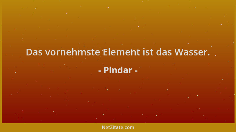 Pindar - Das vornehmste Element ist das Wasser....