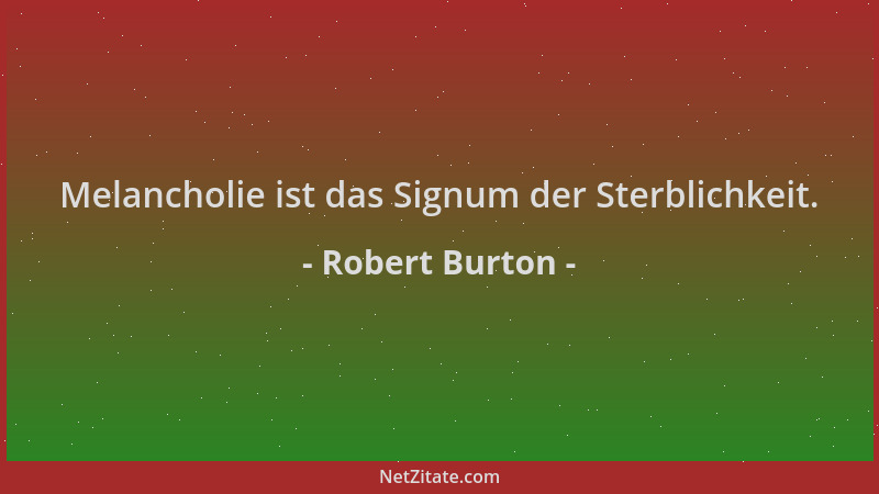 Robert Burton - Melancholie ist das Signum der Sterblichkeit....