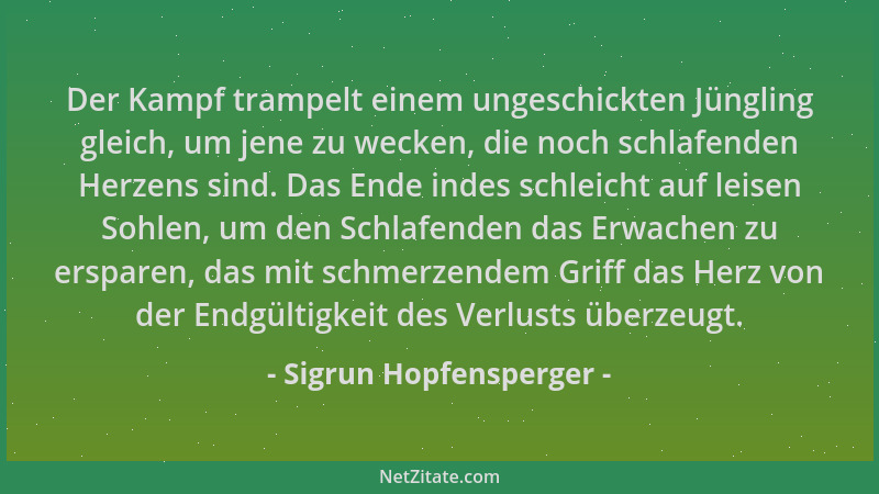Sigrun Hopfensperger - Der Kampf trampelt einem ungeschickten Jüngling gleich, um jene zu wecken, die noch schlafenden Herz...