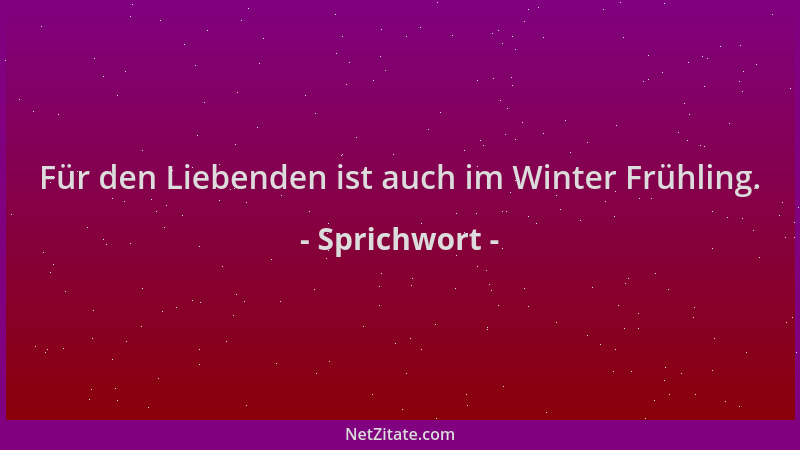 Sprichwort - Für den Liebenden ist auch im Winter Frühling....