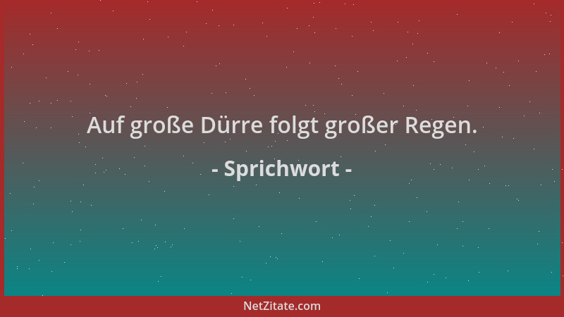 Sprichwort - Auf große Dürre folgt großer Regen....