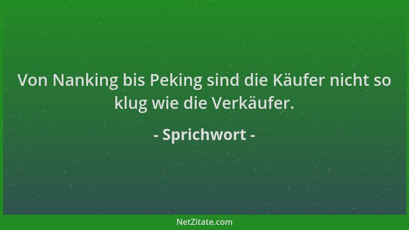 Sprichwort - Von Nanking bis Peking sind die Käufer nicht so klug wie die Verkäufer....