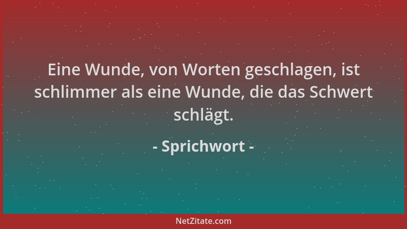 Sprichwort - Eine Wunde, von Worten geschlagen, ist schlimmer als eine Wunde, die das Schwert schlägt....