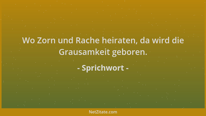 Sprichwort - Wo Zorn und Rache heiraten, da wird die Grausamkeit geboren....
