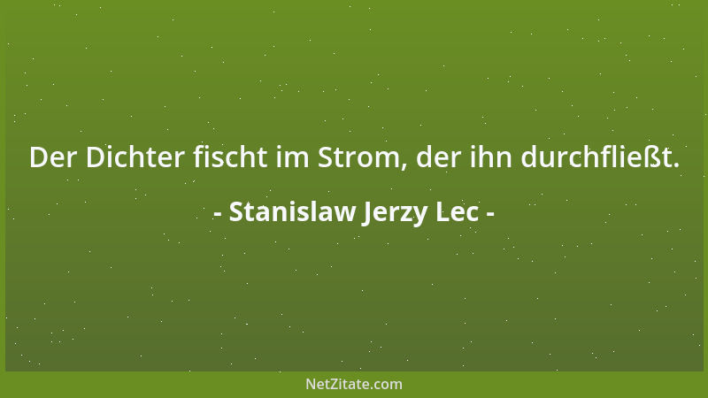 Stanislaw Jerzy Lec - Der Dichter fischt im Strom, der ihn durchfließt....