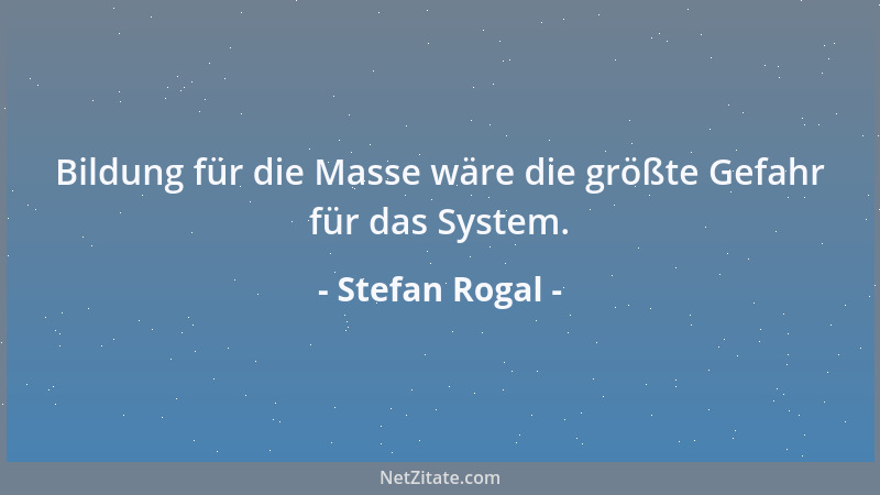 Stefan Rogal - Bildung für die Masse wäre die größte Gefahr für das System....