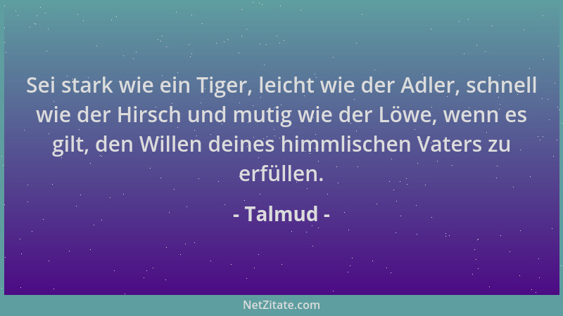 Talmud - Sei stark wie ein Tiger, leicht wie der Adler, schnell wie der Hirsch und mutig wie der Löwe, wenn es gilt, den Wi...